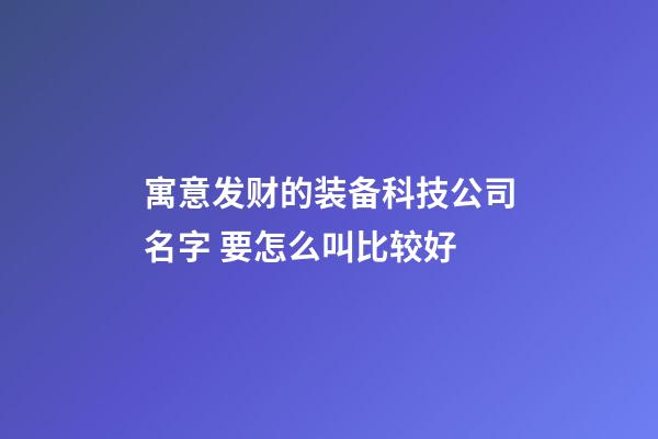 寓意发财的装备科技公司名字 要怎么叫比较好-第1张-公司起名-玄机派